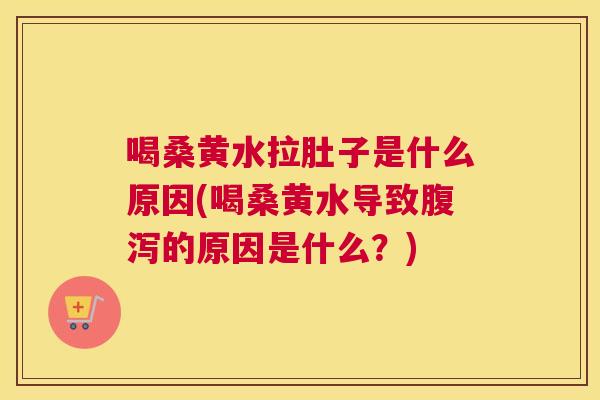 喝桑黄水拉肚子是什么原因(喝桑黄水导致的原因是什么？)