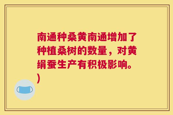 南通种桑黄南通增加了种植桑树的数量，对黄绢蚕生产有积极影响。)