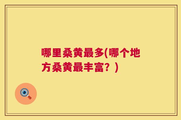 哪里桑黄多(哪个地方桑黄丰富？)