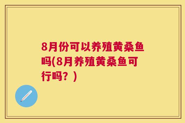 8月份可以养殖黄桑鱼吗(8月养殖黄桑鱼可行吗？)