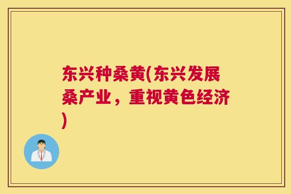 东兴种桑黄(东兴发展桑产业，重视黄色经济)