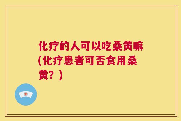 的人可以吃桑黄嘛(患者可否食用桑黄？)