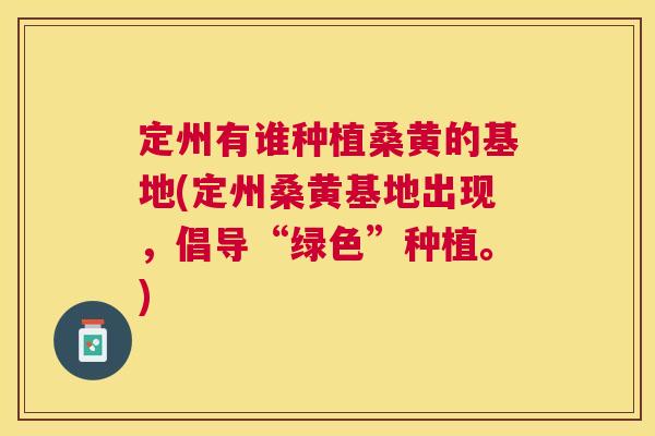 定州有谁种植桑黄的基地(定州桑黄基地出现，倡导“绿色”种植。)