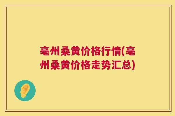 亳州桑黄价格行情(亳州桑黄价格走势汇总)