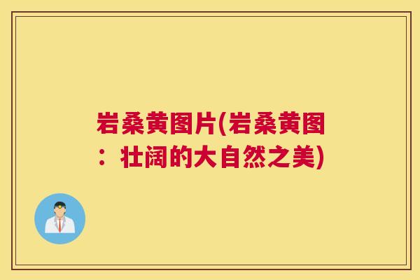 岩桑黄图片(岩桑黄图：壮阔的大自然之美)