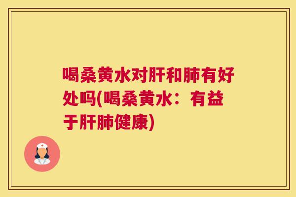 喝桑黄水对和有好处吗(喝桑黄水：有益于健康)