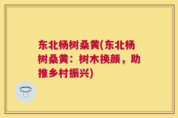 东北杨树桑黄(东北杨树桑黄：树木换颜，助推乡村振兴)