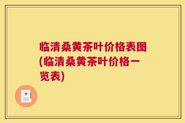 临清桑黄茶叶价格表图(临清桑黄茶叶价格一览表)