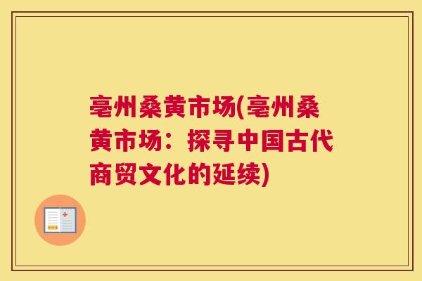 亳州桑黄市场(亳州桑黄市场：探寻中国古代商贸文化的延续)