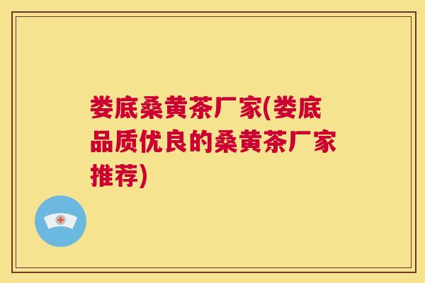 娄底桑黄茶厂家(娄底品质优良的桑黄茶厂家推荐)