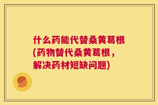 什么药能代替桑黄葛根(替代桑黄葛根，解决药材短缺问题)