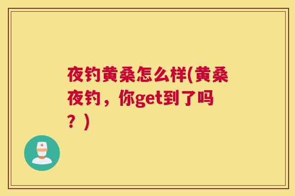 夜钓黄桑怎么样(黄桑夜钓，你get到了吗？)