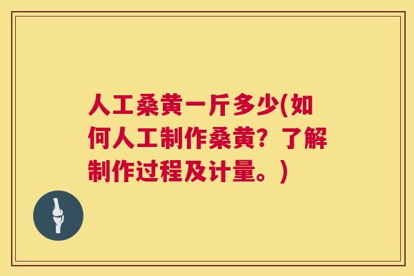 人工桑黄一斤多少(如何人工制作桑黄？了解制作过程及计量。)