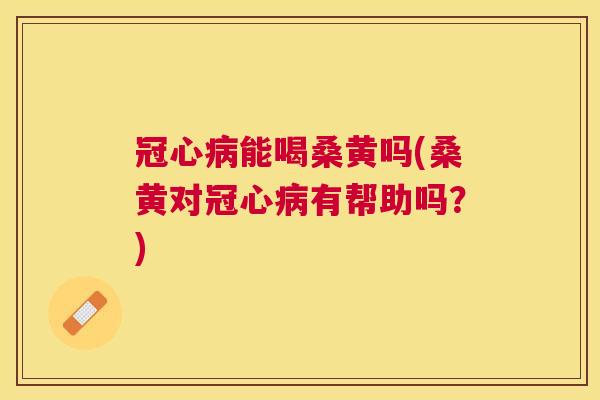 能喝桑黄吗(桑黄对有帮助吗？)
