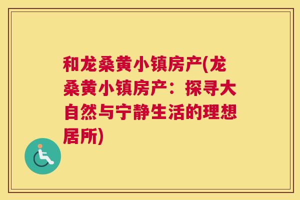 和龙桑黄小镇房产(龙桑黄小镇房产：探寻大自然与宁静生活的理想居所)