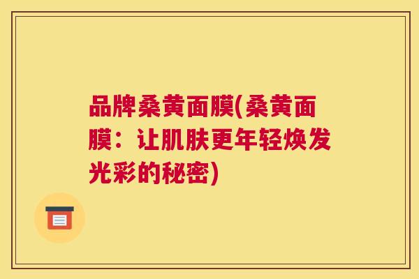 品牌桑黄面膜(桑黄面膜：让更年轻焕发光彩的秘密)