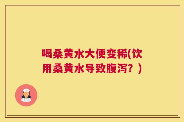 喝桑黄水大便变稀(饮用桑黄水导致？)