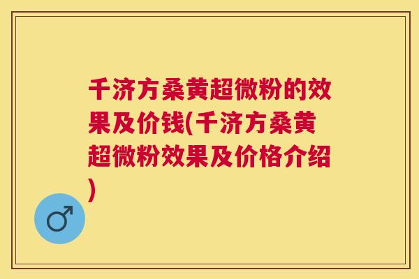 千济方桑黄超微粉的效果及价钱(千济方桑黄超微粉效果及价格介绍)