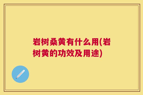岩树桑黄有什么用(岩树黄的功效及用途)