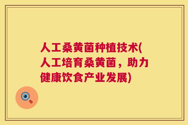 人工桑黄菌种植技术(人工培育桑黄菌，助力健康饮食产业发展)
