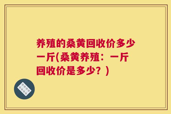 养殖的桑黄回收价多少一斤(桑黄养殖：一斤回收价是多少？)