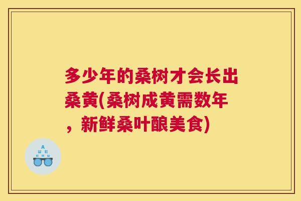 多少年的桑树才会长出桑黄(桑树成黄需数年，新鲜桑叶酿美食)