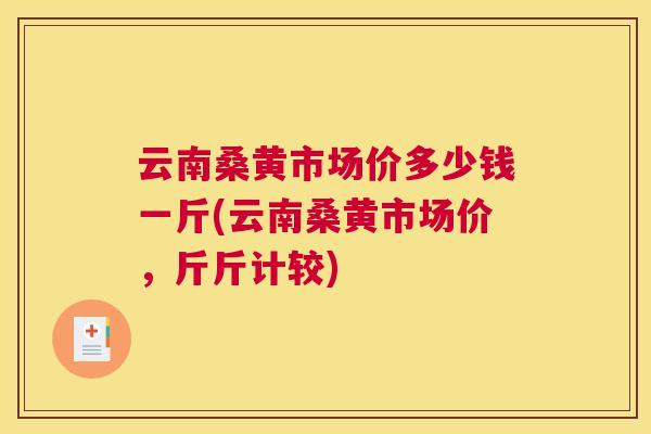 云南桑黄市场价多少钱一斤(云南桑黄市场价，斤斤计较)