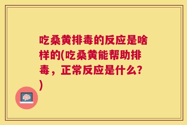 吃桑黄的反应是啥样的(吃桑黄能帮助，正常反应是什么？)