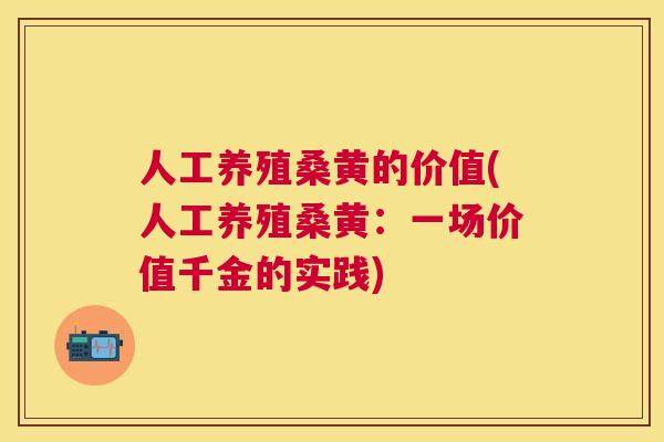人工养殖桑黄的价值(人工养殖桑黄：一场价值千金的实践)