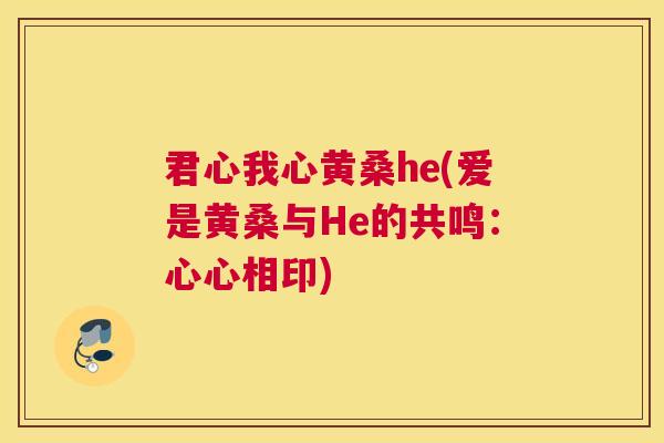 君心我心黄桑he(爱是黄桑与He的共鸣：心心相印)