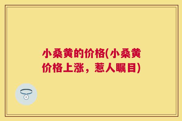 小桑黄的价格(小桑黄价格上涨，惹人瞩目)