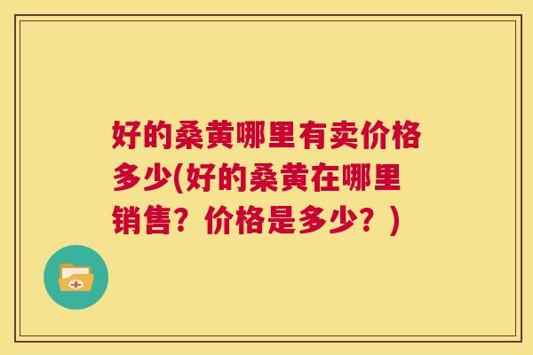 好的桑黄哪里有卖价格多少(好的桑黄在哪里销售？价格是多少？)