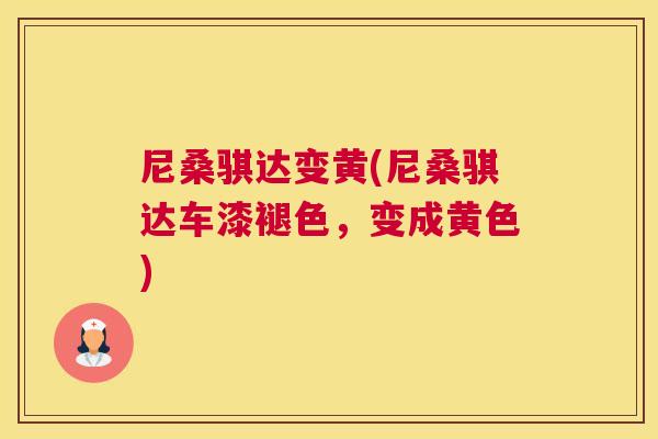 尼桑骐达变黄(尼桑骐达车漆褪色，变成黄色)