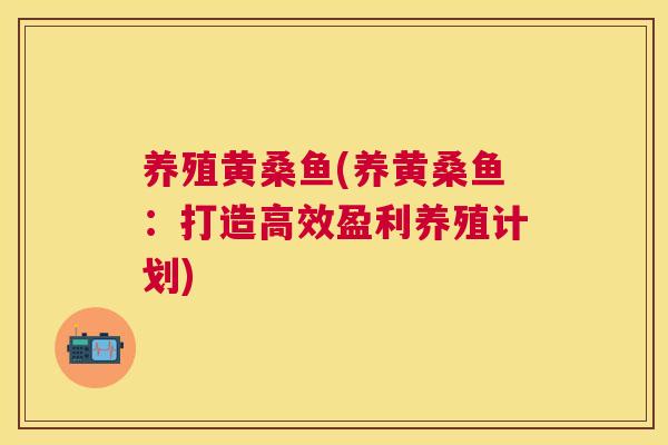 养殖黄桑鱼(养黄桑鱼：打造高效盈利养殖计划)
