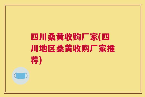 四川桑黄收购厂家(四川地区桑黄收购厂家推荐)