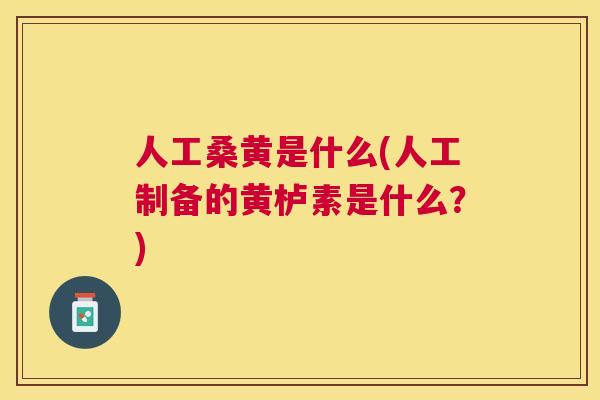 人工桑黄是什么(人工制备的黄栌素是什么？)