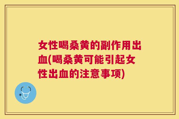 女性喝桑黄的副作用出(喝桑黄可能引起女性出的注意事项)
