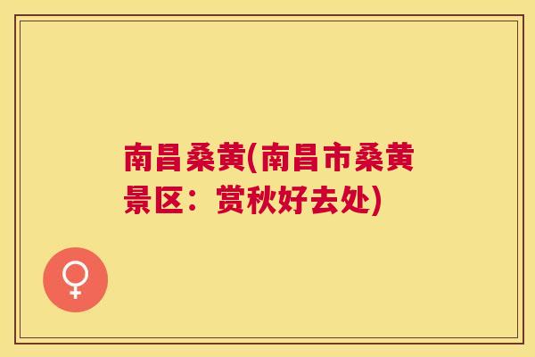 南昌桑黄(南昌市桑黄景区：赏秋好去处)