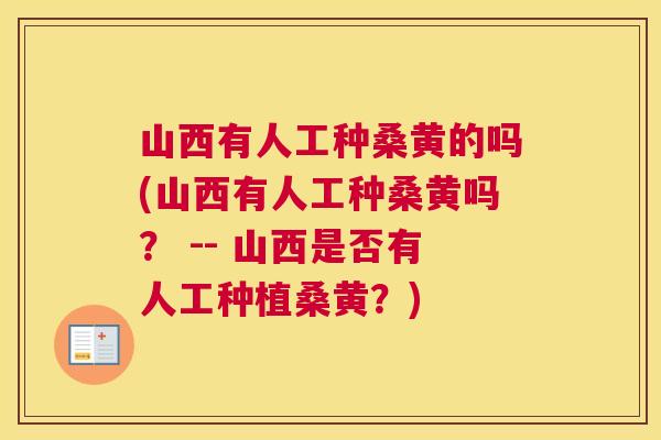 山西有人工种桑黄的吗(山西有人工种桑黄吗？ -- 山西是否有人工种植桑黄？)