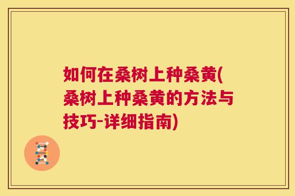 如何在桑树上种桑黄(桑树上种桑黄的方法与技巧-详细指南)