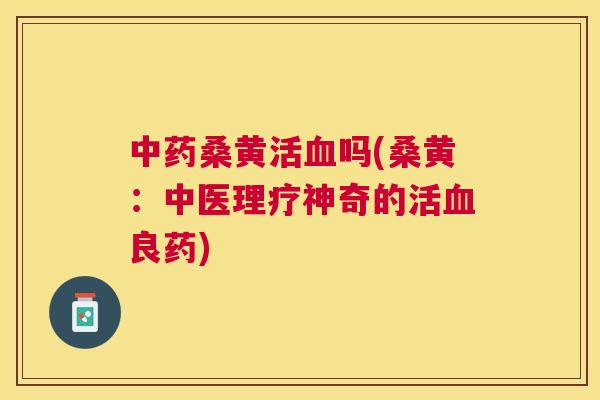 桑黄活吗(桑黄：中医理疗神奇的活良药)