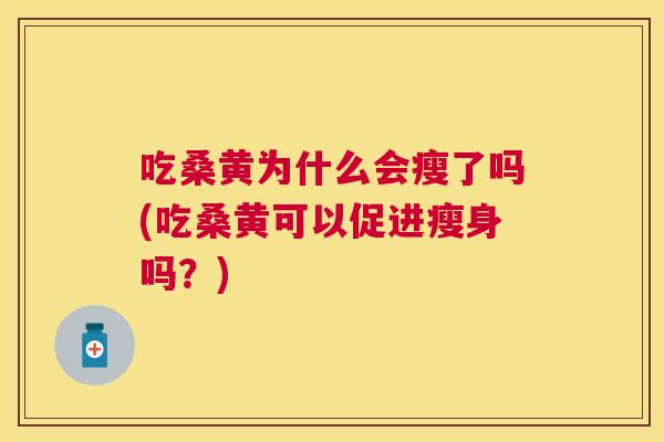 吃桑黄为什么会瘦了吗(吃桑黄可以促进瘦身吗？)
