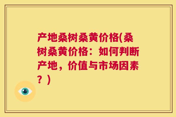 产地桑树桑黄价格(桑树桑黄价格：如何判断产地，价值与市场因素？)