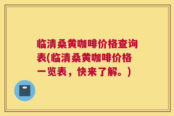 临清桑黄咖啡价格查询表(临清桑黄咖啡价格一览表，快来了解。)