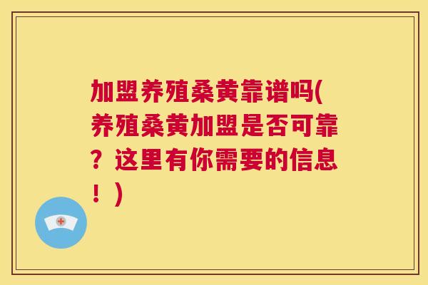 加盟养殖桑黄靠谱吗(养殖桑黄加盟是否可靠？这里有你需要的信息！)