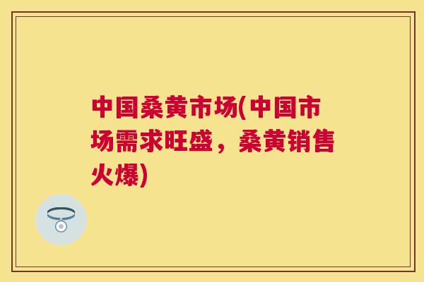 中国桑黄市场(中国市场需求旺盛，桑黄销售火爆)