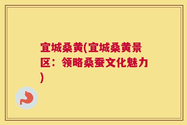 宜城桑黄(宜城桑黄景区：领略桑蚕文化魅力)