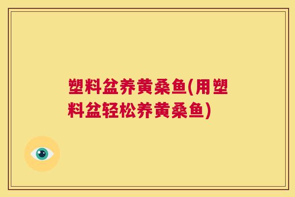 塑料盆养黄桑鱼(用塑料盆轻松养黄桑鱼)