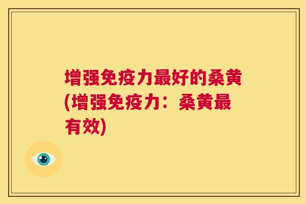 增强力好的桑黄(增强力：桑黄有效)