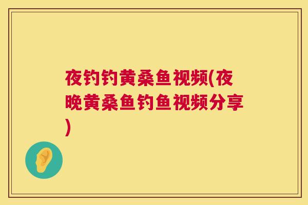 夜钓钓黄桑鱼视频(夜晚黄桑鱼钓鱼视频分享)